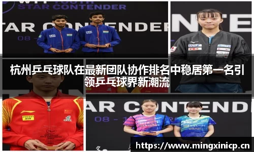 杭州乒乓球队在最新团队协作排名中稳居第一名引领乒乓球界新潮流