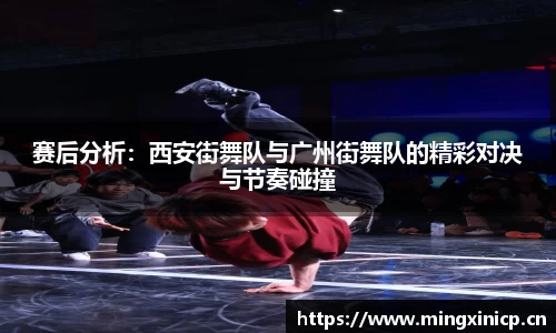 赛后分析：西安街舞队与广州街舞队的精彩对决与节奏碰撞