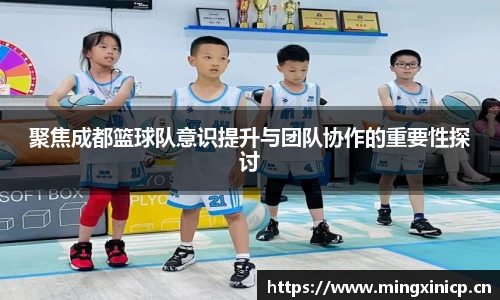 聚焦成都篮球队意识提升与团队协作的重要性探讨